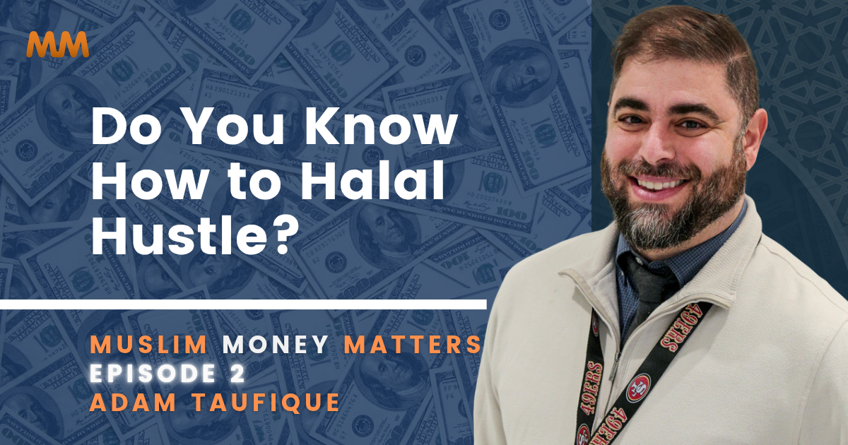 [Podcast] Muslim Money Matters: Do You Know How to Halal Hustle? | Adam Taufique